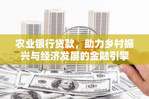 南化农业银行贷款，助力乡村振兴与经济发展的金融引擎