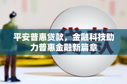 南化平安普惠贷款，金融科技助力普惠金融新篇章