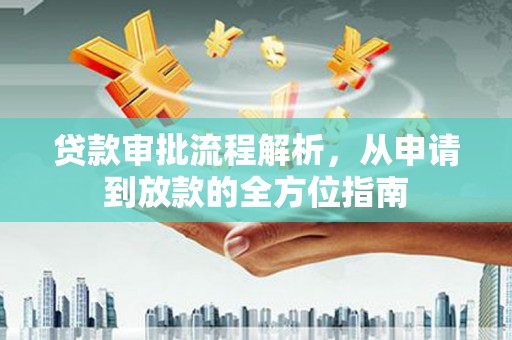 南化贷款审批流程解析，从申请到放款的全方位指南
