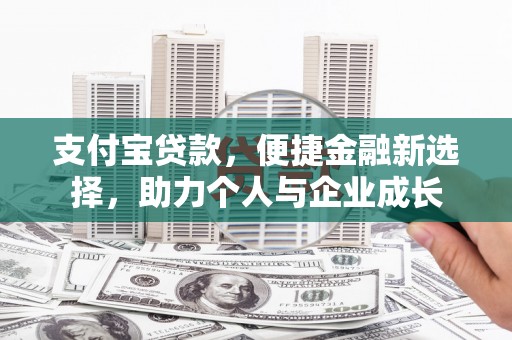 南化支付宝贷款，便捷金融新选择，助力个人与企业成长