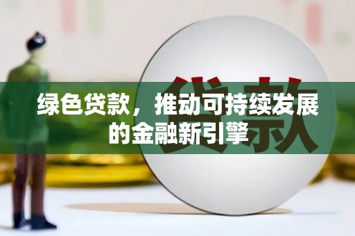 南化绿色贷款，推动可持续发展的金融新引擎