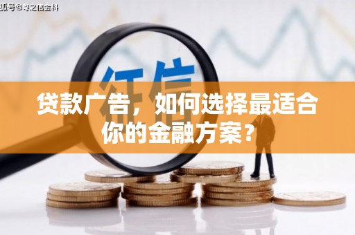 南化贷款广告，如何选择最适合你的金融方案？