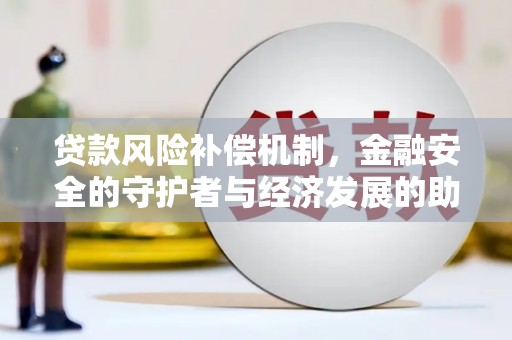 南化贷款风险补偿机制，金融安全的守护者与经济发展的助推器