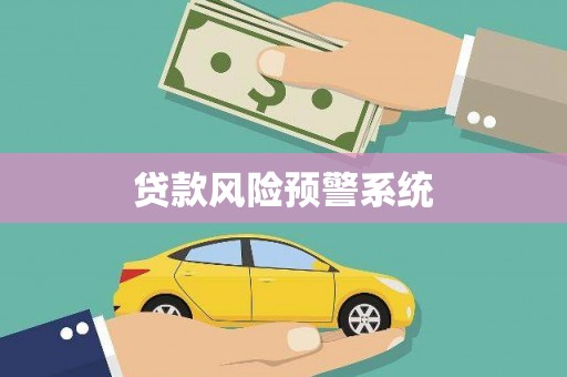 南化贷款风险预警系统 南化贷款风险预警系统