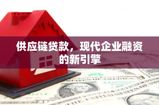 南化供应链贷款，现代企业融资的新引擎