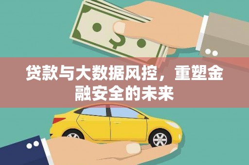 南化贷款与大数据风控，重塑金融安全的未来
