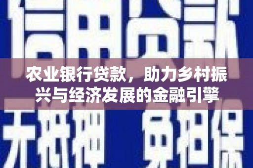 南化农业银行贷款，助力乡村振兴与经济发展的金融引擎