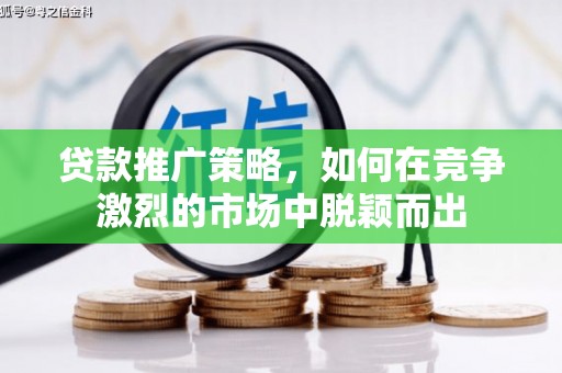 南化贷款推广策略，如何在竞争激烈的市场中脱颖而出
