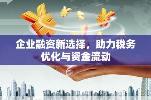 南化企业融资新选择，助力税务优化与资金流动