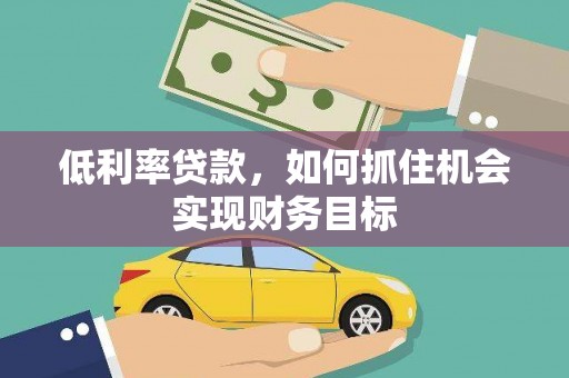 南化低利率贷款，如何抓住机会实现财务目标