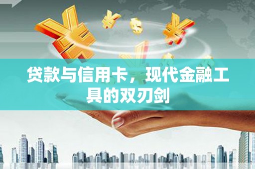 南化贷款与信用卡，现代金融工具的双刃剑