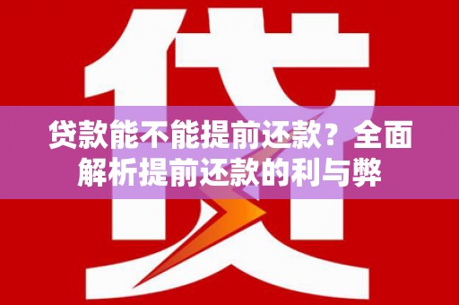 南化贷款能不能提前还款？全面解析提前还款的利与弊