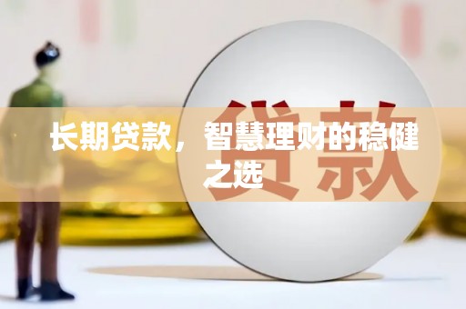 南化长期贷款，智慧理财的稳健之选