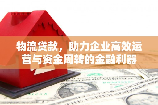 南化物流贷款，助力企业高效运营与资金周转的金融利器