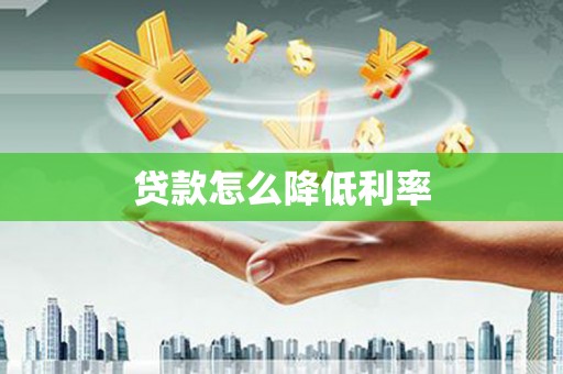 南化贷款怎么降低利率