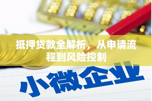 南化抵押贷款全解析，从申请流程到风险控制