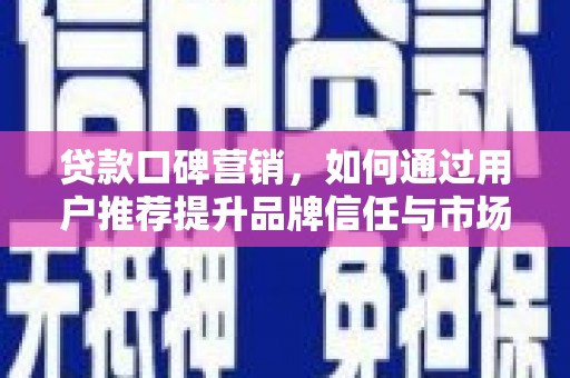 南化贷款口碑营销，如何通过用户推荐提升品牌信任与市场份额