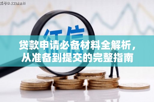 南化贷款申请必备材料全解析，从准备到提交的完整指南