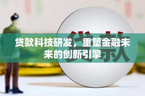 南化贷款科技研发，重塑金融未来的创新引擎