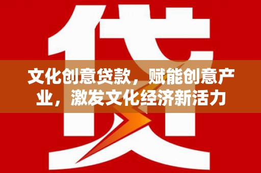 南化文化创意贷款，赋能创意产业，激发文化经济新活力