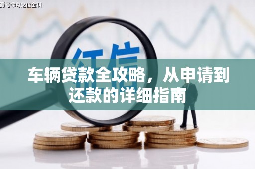 南化车辆贷款全攻略，从申请到还款的详细指南