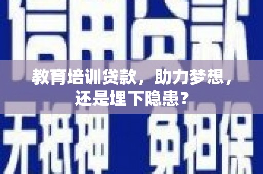 南化教育培训贷款，助力梦想，还是埋下隐患？