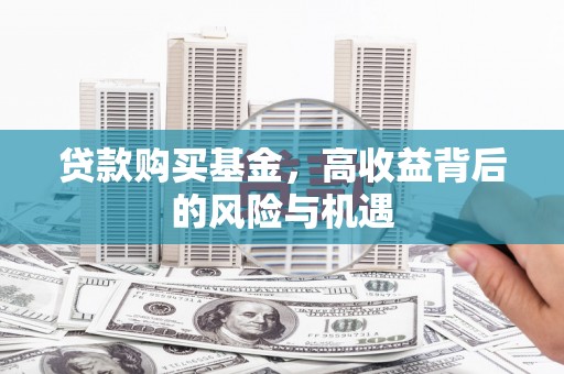 南化贷款购买基金，高收益背后的风险与机遇