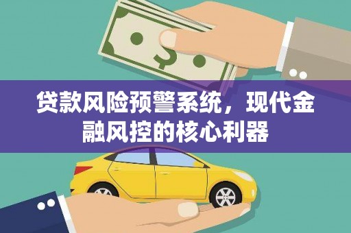 南化贷款风险预警系统，现代金融风控的核心利器