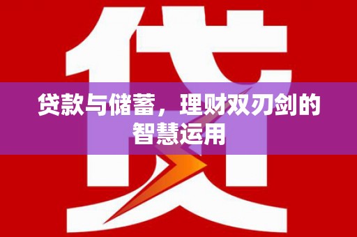 南化贷款与储蓄，理财双刃剑的智慧运用