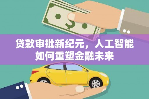 南化贷款审批新纪元，人工智能如何重塑金融未来