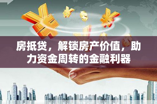 南化房抵贷，解锁房产价值，助力资金周转的金融利器