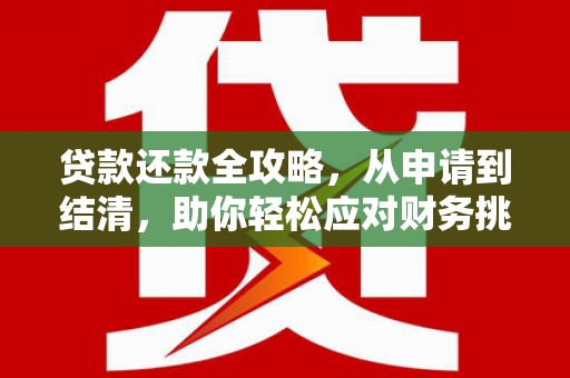 南化贷款还款全攻略，从申请到结清，助你轻松应对财务挑战