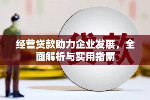 南化经营贷款助力企业发展，全面解析与实用指南