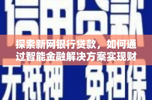 南化探索新网银行贷款，如何通过智能金融解决方案实现财富增长