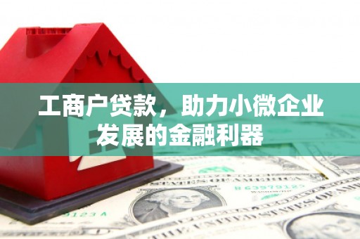 南化工商户贷款，助力小微企业发展的金融利器