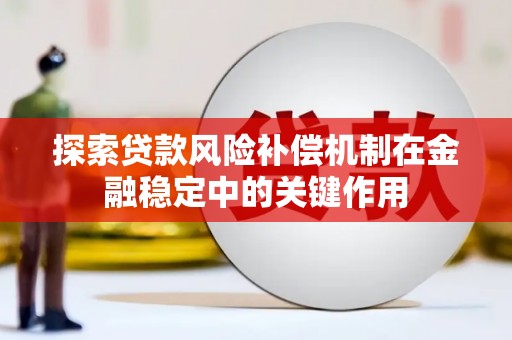 南化探索贷款风险补偿机制在金融稳定中的关键作用