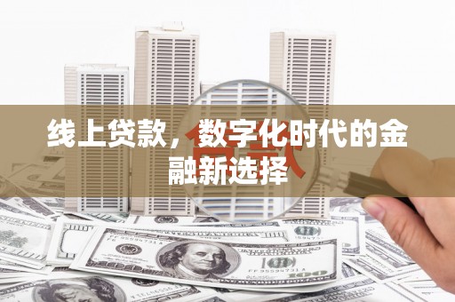 南化线上贷款，数字化时代的金融新选择