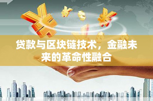 南化贷款与区块链技术，金融未来的革命性融合