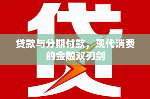 南化贷款与分期付款，现代消费的金融双刃剑