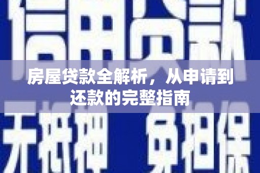 南化房屋贷款全解析，从申请到还款的完整指南
