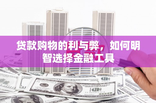 南化贷款购物的利与弊，如何明智选择金融工具