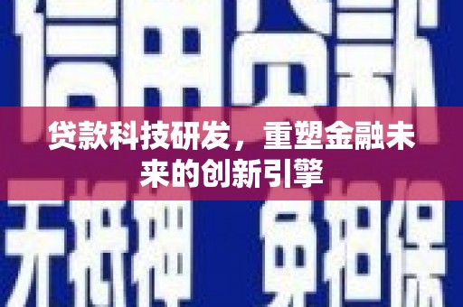 南化贷款科技研发，重塑金融未来的创新引擎