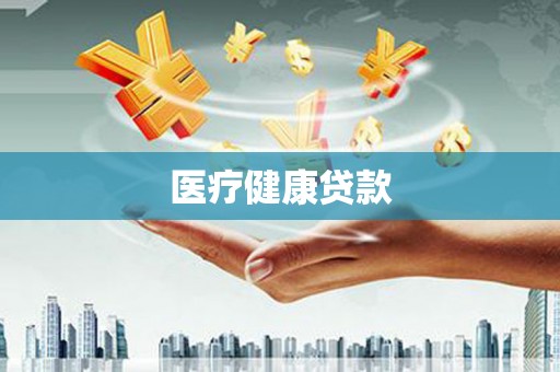 南化医疗健康贷款