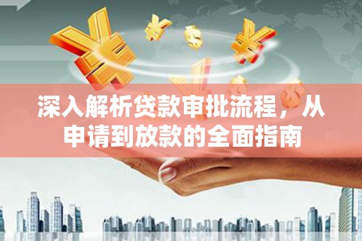 南化深入解析贷款审批流程，从申请到放款的全面指南