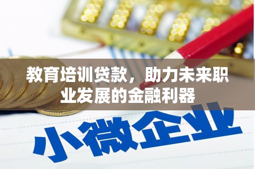 南化教育培训贷款，助力未来职业发展的金融利器