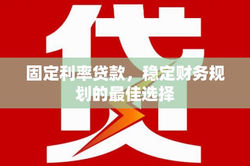 南化固定利率贷款，稳定财务规划的最佳选择