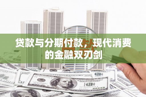 南化贷款与分期付款，现代消费的金融双刃剑