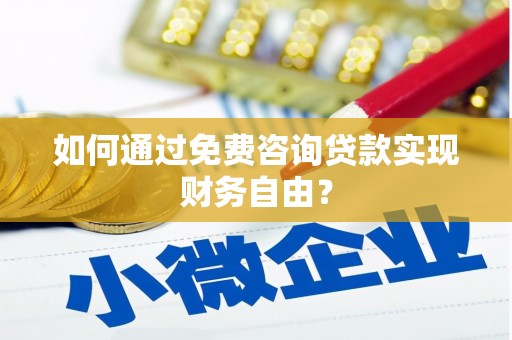 南化如何通过免费咨询贷款实现财务自由？