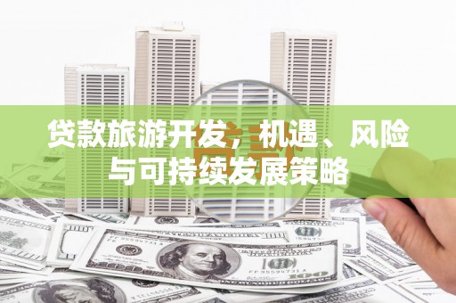 南化贷款旅游开发，机遇、风险与可持续发展策略