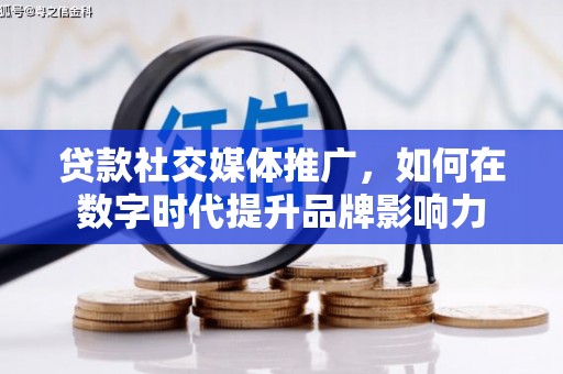 南化贷款社交媒体推广，如何在数字时代提升品牌影响力